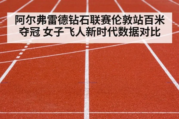 阿尔弗雷德钻石联赛伦敦站百米夺冠 女子飞人新时代数据对比