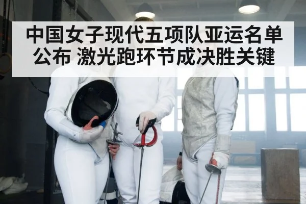 中国女子现代五项队亚运名单公布 激光跑环节成决胜关键