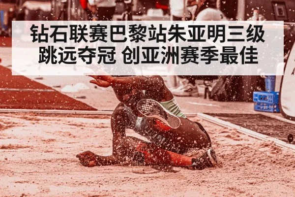 钻石联赛巴黎站朱亚明三级跳远夺冠 创亚洲赛季最佳