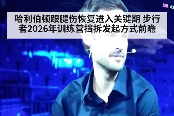 哈利伯顿跟腱伤恢复进入关键期 步行者2026年训练营挡拆发起方式前瞻