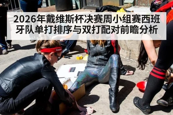 2026年戴维斯杯决赛周小组赛西班牙队单打排序与双打配对前瞻分析