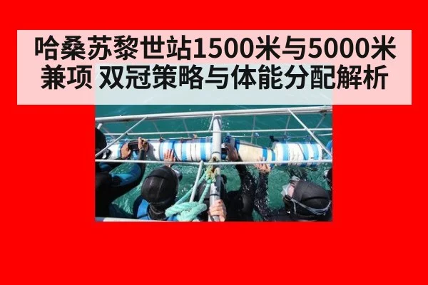 哈桑苏黎世站1500米与5000米兼项 双冠策略与体能分配解析
