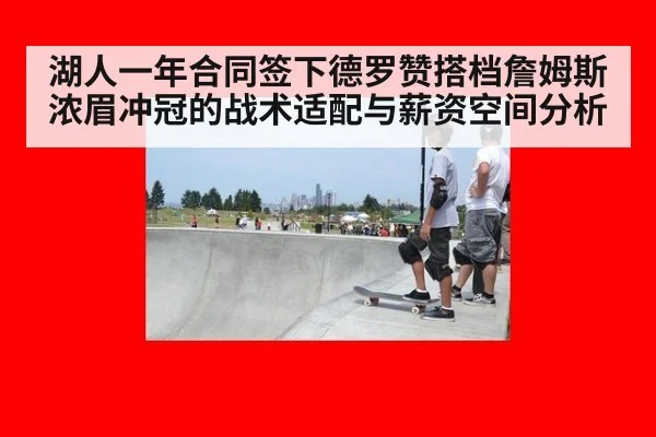 湖人一年合同签下德罗赞搭档詹姆斯浓眉冲冠的战术适配与薪资空间分析
