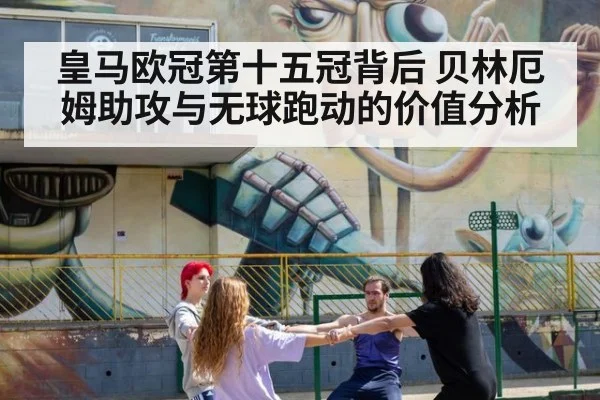 皇马欧冠第十五冠背后 贝林厄姆助攻与无球跑动的价值分析