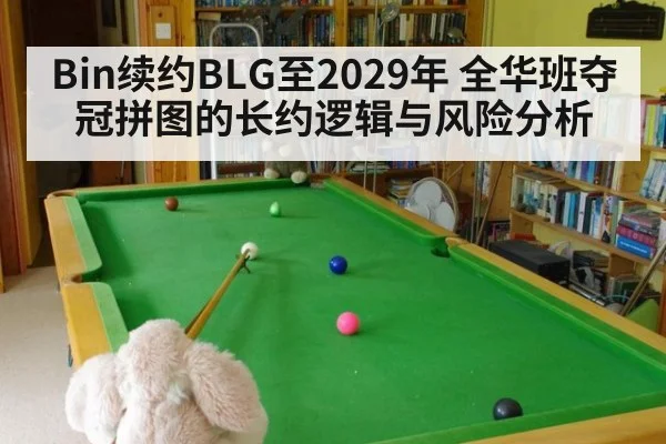 Bin续约BLG至2029年 全华班夺冠拼图的长约逻辑与风险分析